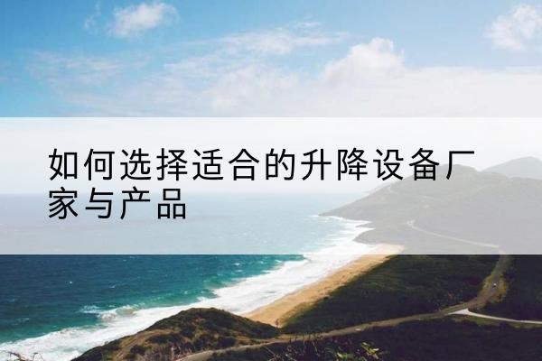 海阳电动升降平台厂家-如何选择适合的升降设备厂家与产品