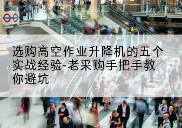 海阳高空作业升降机厂家-选购高空作业升降机的五个实战经验-老采购手把手教你避坑
