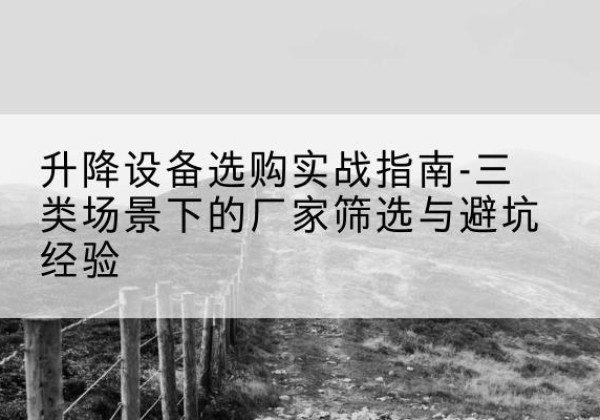 海阳移动式升降机厂家推荐-升降设备选购实战指南-三类场景下的厂家筛选与避坑经验