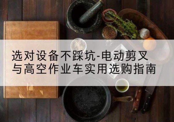 海阳电动剪叉升降平台怎么选-选对设备不踩坑-电动剪叉与高空作业车实用选购指南