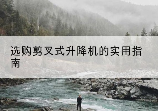 海阳剪叉式升降机怎么选-选购剪叉式升降机的实用指南