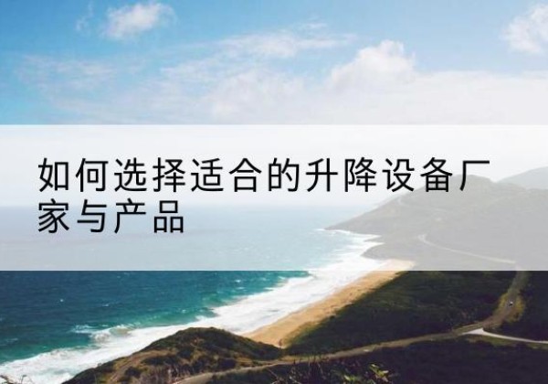 海阳电动升降平台厂家-如何选择适合的升降设备厂家与产品