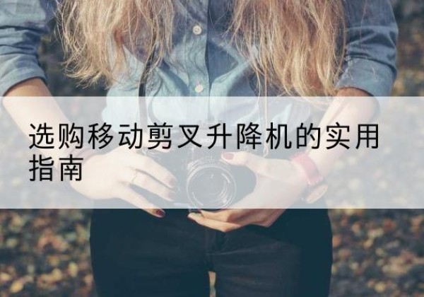 海阳移动剪叉升降机怎么选-选购移动剪叉升降机的实用指南